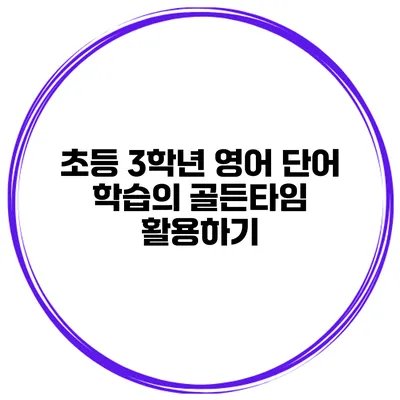 초등 3학년 영어 단어 학습의 골든타임 활용하기