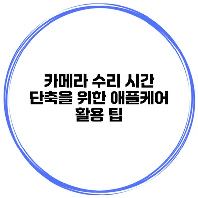 카메라 수리 시간 단축을 위한 애플케어 활용 팁