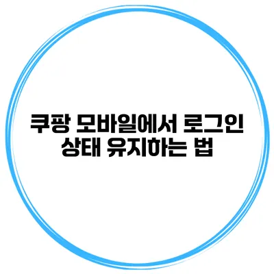 쿠팡 모바일에서 로그인 상태 유지하는 법