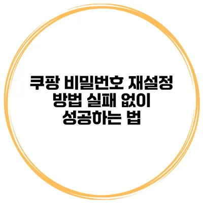 쿠팡 비밀번호 재설정 방법 실패 없이 성공하는 법