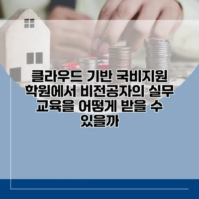 클라우드 기반 국비지원 학원에서 비전공자의 실무 교육을 어떻게 받을 수 있을까?