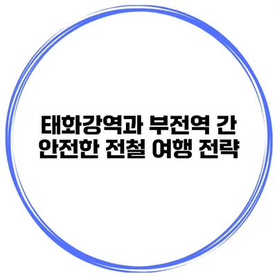 태화강역과 부전역 간 안전한 전철 여행 전략