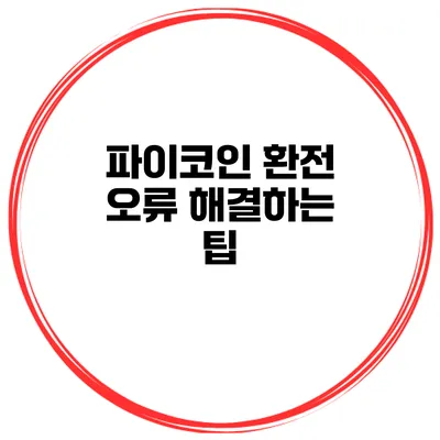 파이코인 환전 오류 해결하는 팁