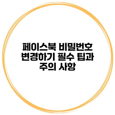 페이스북 비밀번호 변경하기 필수 팁과 주의 사항