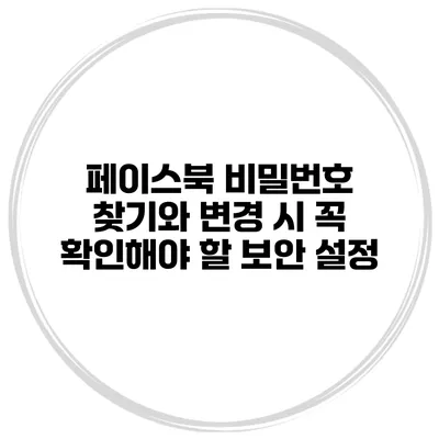 페이스북 비밀번호 찾기와 변경 시 꼭 확인해야 할 보안 설정