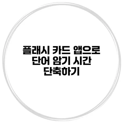 플래시 카드 앱으로 단어 암기 시간 단축하기
