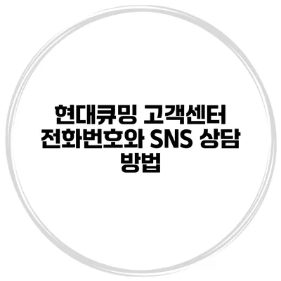 현대큐밍 고객센터 전화번호와 SNS 상담 방법