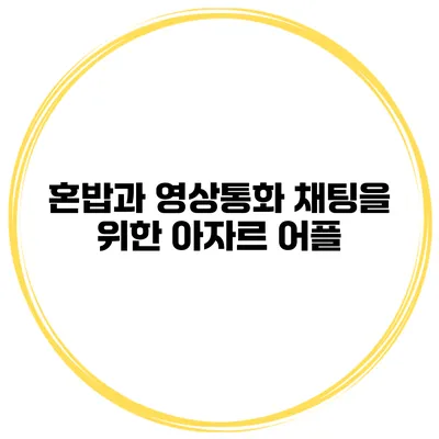 혼밥과 영상통화 채팅을 위한 아자르 어플