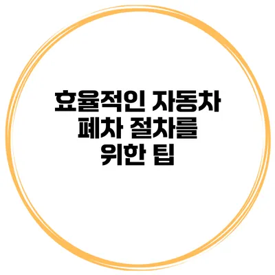 효율적인 자동차 폐차 절차를 위한 팁